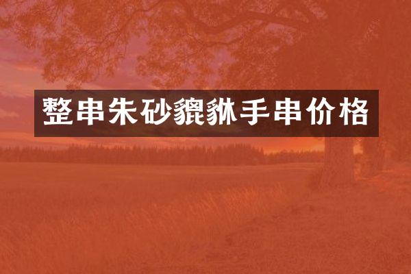 整串朱砂貔貅手串价格