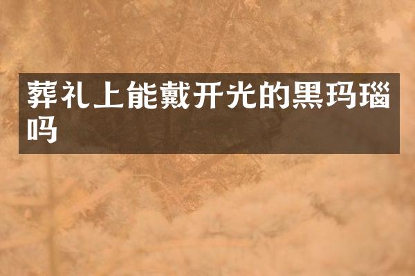 葬礼上能戴开光的黑玛瑙吗