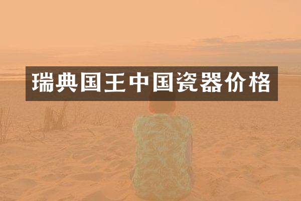 瑞典国王中国瓷器价格