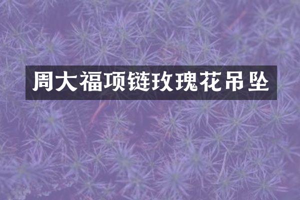 周大福项链玫瑰花吊坠
