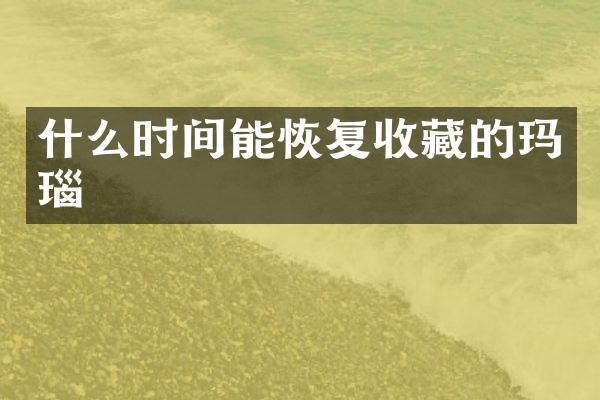 什么时间能恢复收藏的玛瑙