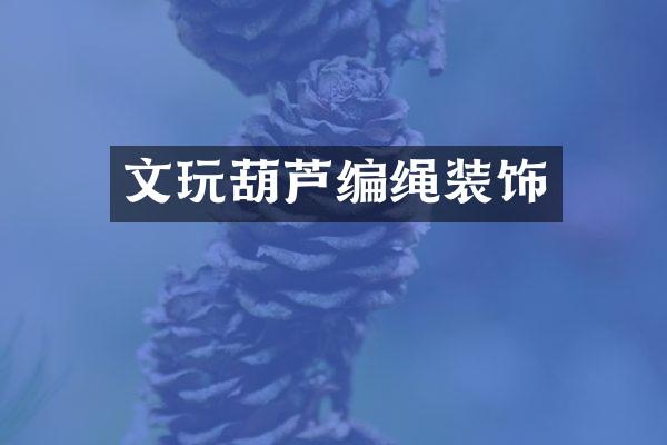 文玩葫芦编绳装饰