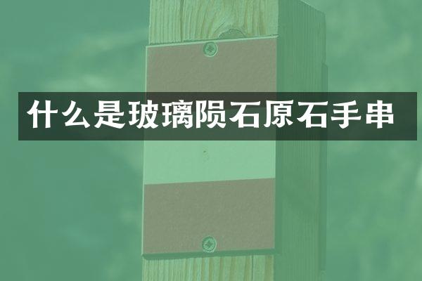 什么是玻璃陨石原石手串
