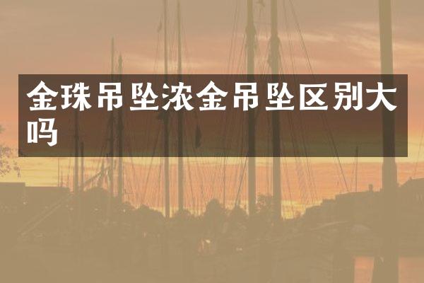 金珠吊坠浓金吊坠区别大吗