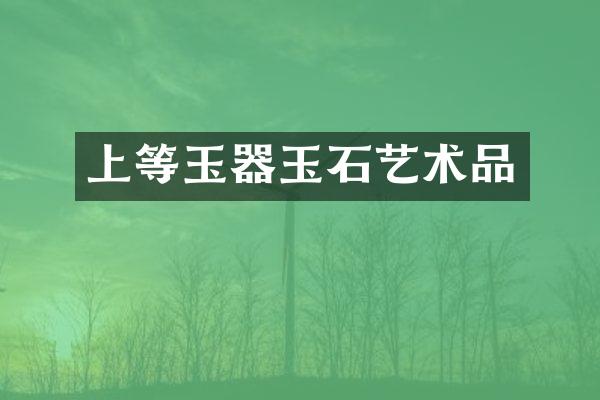上等玉器玉石艺术品