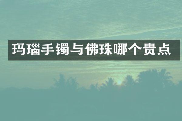 玛瑙手镯与佛珠哪个贵点