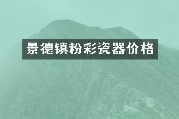 景德镇粉彩瓷器价格