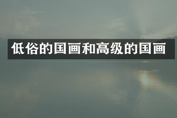 低俗的国画和高级的国画