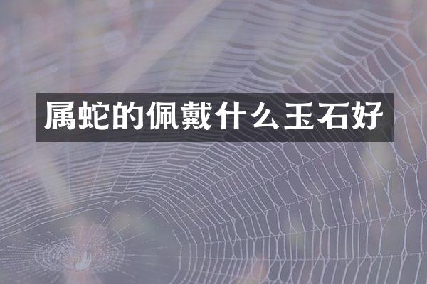 属蛇的佩戴什么玉石好