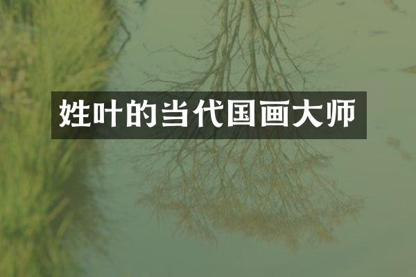 姓叶的当代国画大师