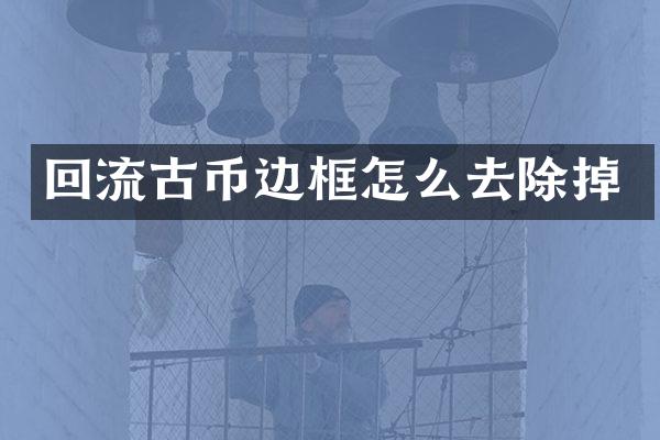 回流古币边框怎么去除掉