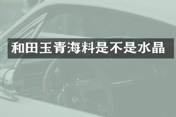 和田玉青海料是不是水晶