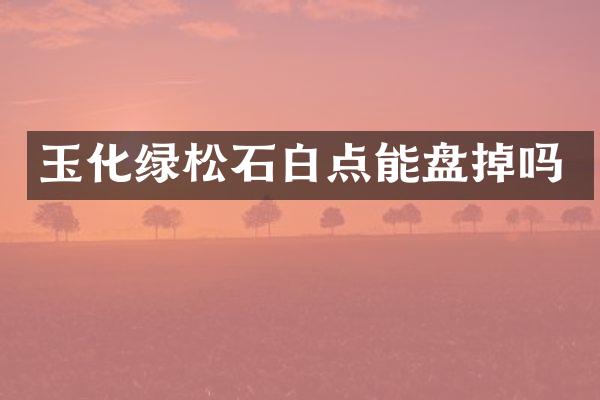 玉化绿松石白点能盘掉吗