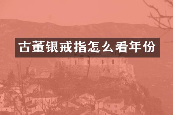 古董银戒指怎么看年份