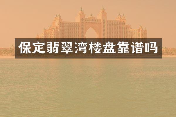 保定翡翠湾楼盘靠谱吗