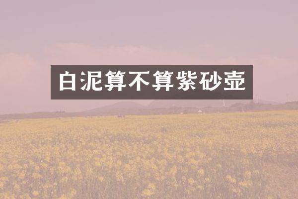 白泥算不算紫砂壶
