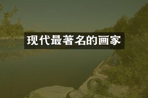 现代最著名的画家