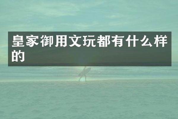 皇家御用文玩都有什么样的
