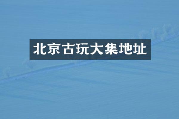 北京古玩大集地址