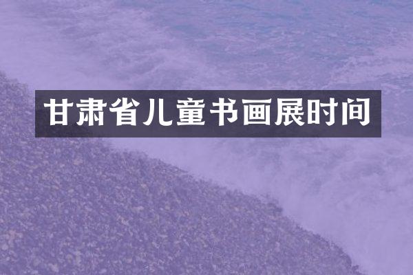 甘肃省儿童书画展时间