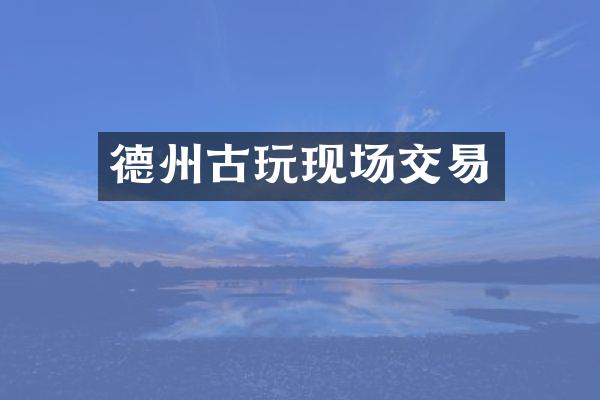 德州古玩现场交易