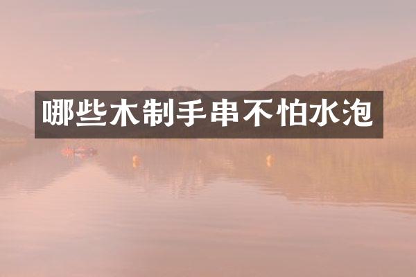哪些木制手串不怕水泡