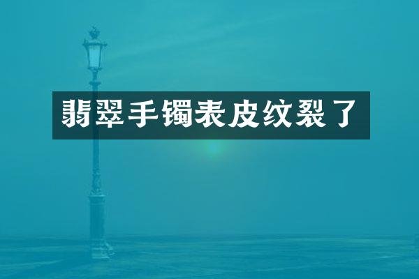 翡翠手镯表皮纹裂了