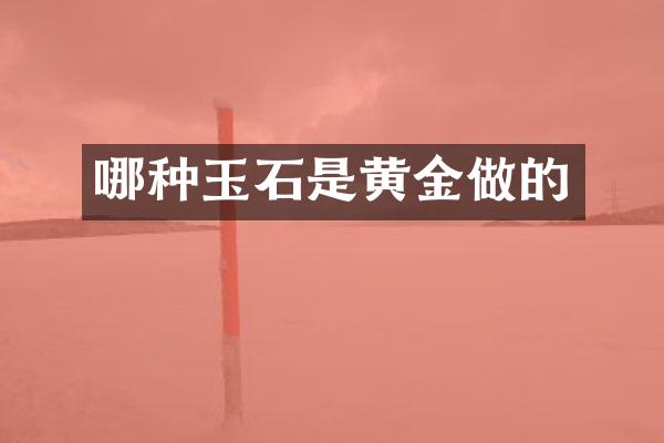 哪种玉石是黄金做的