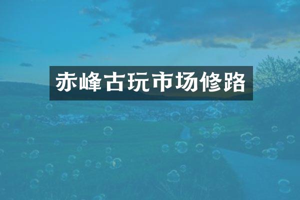 赤峰古玩市场修路