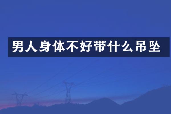 男人身体不好带什么吊坠