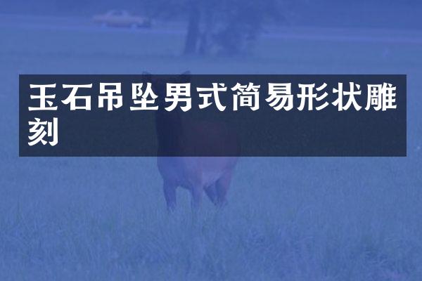 玉石吊坠男式简易形状雕刻
