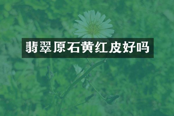 翡翠原石黄红皮好吗