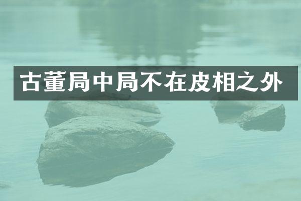 古董局中局不在皮相之外