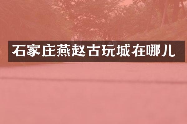 石家庄燕赵古玩城在哪儿