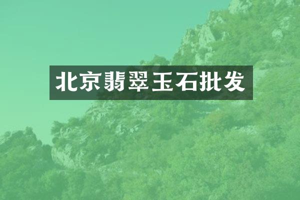 北京翡翠玉石批发