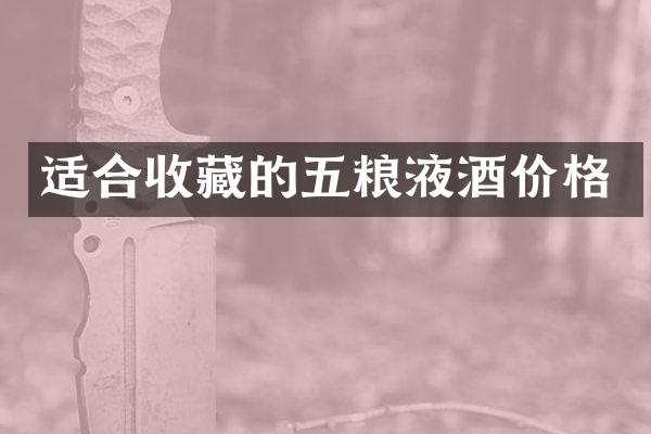 适合收藏的五粮液酒价格