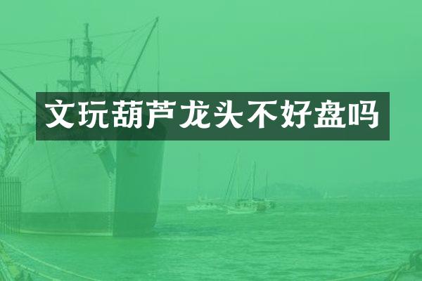 文玩葫芦龙头不好盘吗