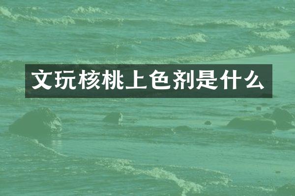 文玩核桃上色剂是什么