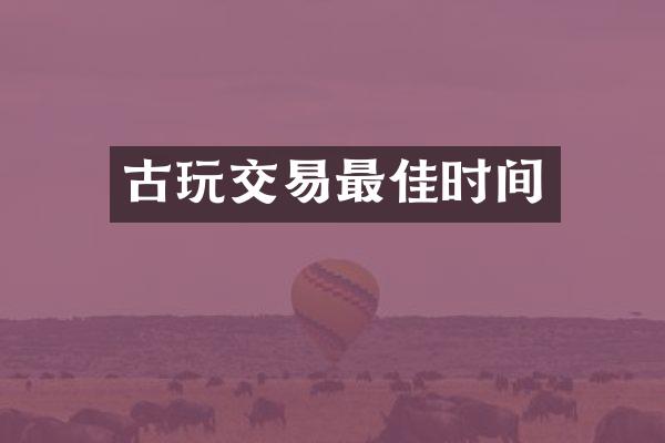 古玩交易最佳时间