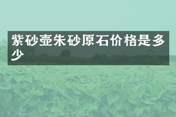 紫砂壶朱砂原石价格是多少