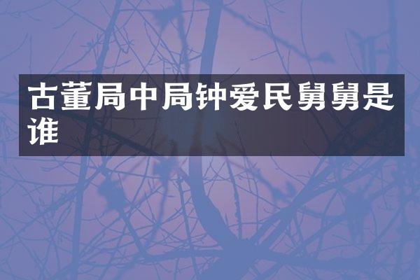 古董局中局钟爱民舅舅是谁
