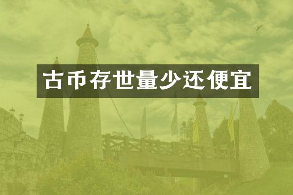 古币存世量少还便宜