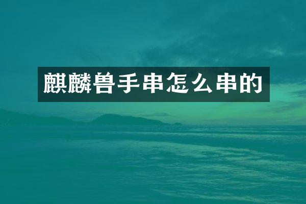 麒麟兽手串怎么串的