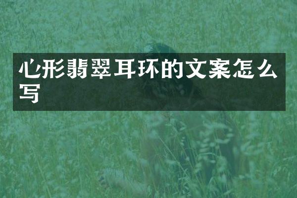 心形翡翠耳环的文案怎么写