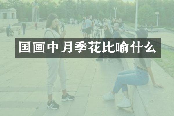 国画中月季花比喻什么
