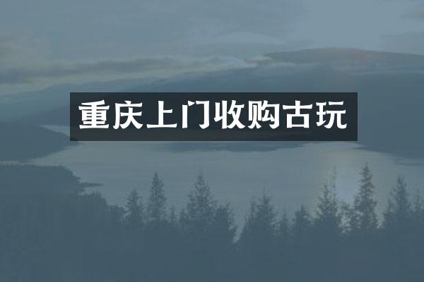重庆上门收购古玩