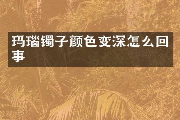 玛瑙镯子颜色变深怎么回事