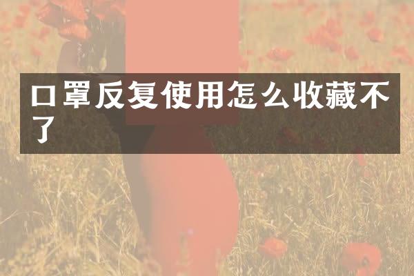 口罩反复使用怎么收藏不了