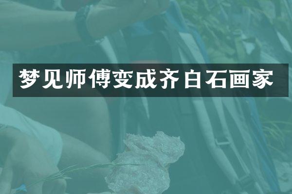 梦见师傅变成齐白石画家