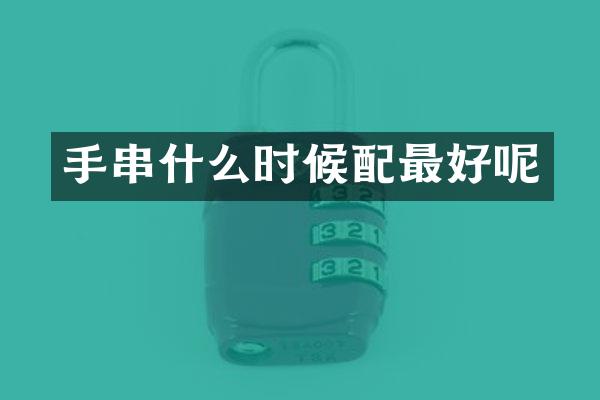 手串什么时候配最好呢